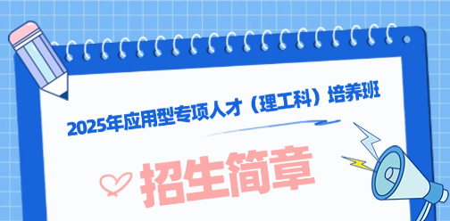2025年應(yīng)用型專(zhuān)項(xiàng)人才（理工科）培養(yǎng)班招生簡(jiǎn)章！
